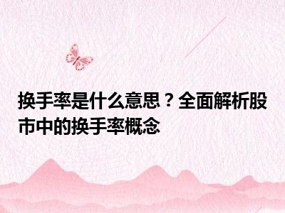 换手率是什么意思？全面解析股市中的换手率概念