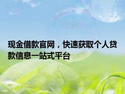 现金借款官网，快速获取个人贷款信息一站式平台