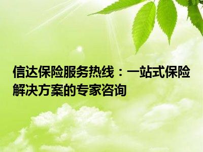 信达保险服务热线：一站式保险解决方案的专家咨询