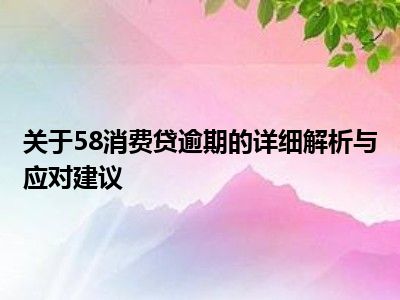 关于58消费贷逾期的详细解析与应对建议