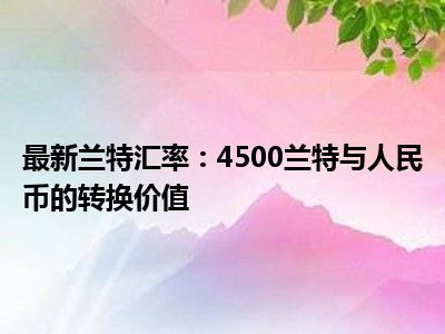 最新兰特汇率：4500兰特与人民币的转换价值