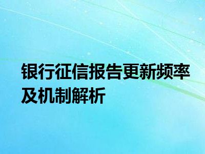 银行征信报告更新频率及机制解析