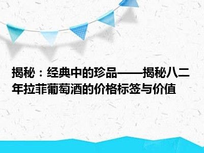 揭秘：经典中的珍品——揭秘八二年拉菲葡萄酒的价格标签与价值
