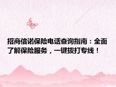 招商信诺保险电话查询指南：全面了解保险服务，一键拨打专线！