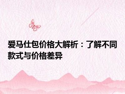 爱马仕包价格大解析：了解不同款式与价格差异