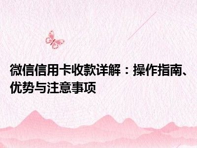 微信信用卡收款详解：操作指南、优势与注意事项