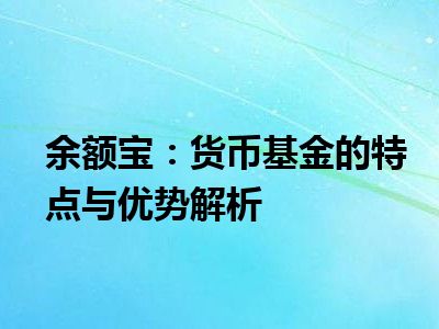 余额宝：货币基金的特点与优势解析