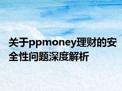 关于ppmoney理财的安全性问题深度解析