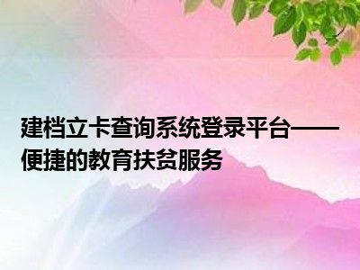 建档立卡查询系统登录平台——便捷的教育扶贫服务