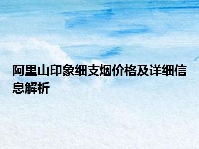 阿里山印象细支烟价格及详细信息解析