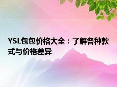 YSL包包价格大全：了解各种款式与价格差异