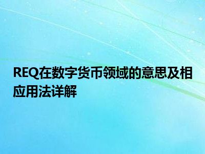 REQ在数字货币领域的意思及相应用法详解