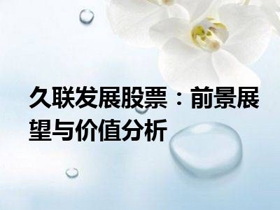 久联发展股票：前景展望与价值分析