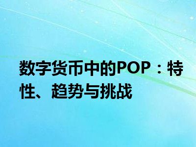 数字货币中的POP：特性、趋势与挑战