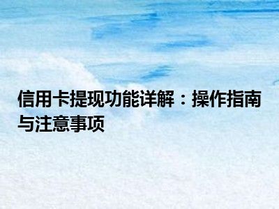 信用卡提现功能详解：操作指南与注意事项