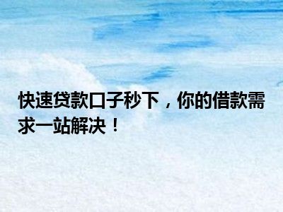 快速贷款口子秒下，你的借款需求一站解决！