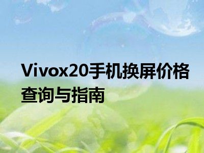 Vivox20手机换屏价格查询与指南