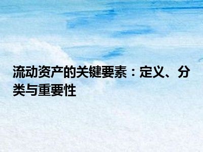 流动资产的关键要素：定义、分类与重要性