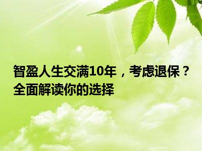 智盈人生交满10年，考虑退保？全面解读你的选择