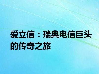 爱立信：瑞典电信巨头的传奇之旅