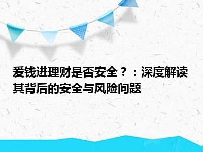 爱钱进理财是否安全？：深度解读其背后的安全与风险问题