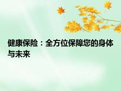 健康保险：全方位保障您的身体与未来