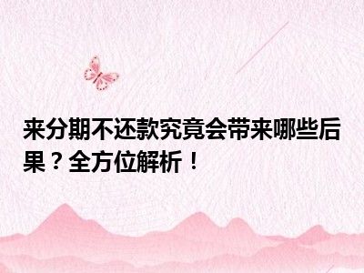 来分期不还款究竟会带来哪些后果？全方位解析！