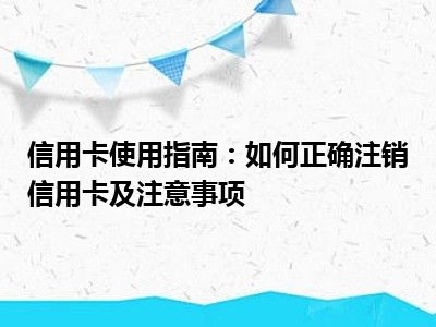 信用卡使用指南：如何正确注销信用卡及注意事项