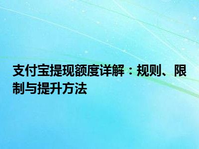 支付宝提现额度详解：规则、限制与提升方法