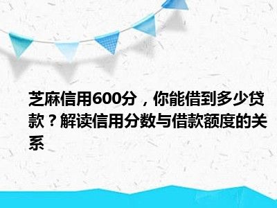芝麻信用600分，你能借到多少贷款？解读信用分数与借款额度的关系