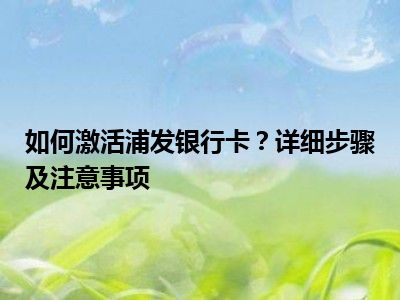 如何激活浦发银行卡？详细步骤及注意事项
