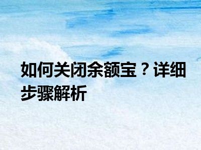 如何关闭余额宝？详细步骤解析