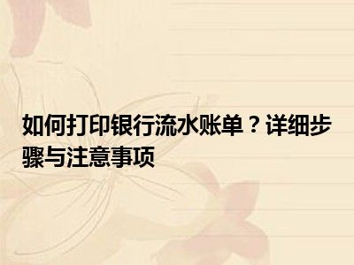 如何打印银行流水账单？详细步骤与注意事项