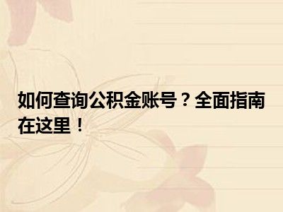 如何查询公积金账号？全面指南在这里！