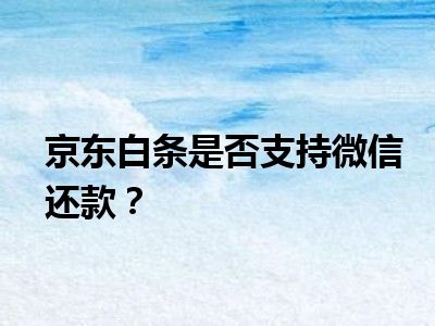 京东白条是否支持微信还款？