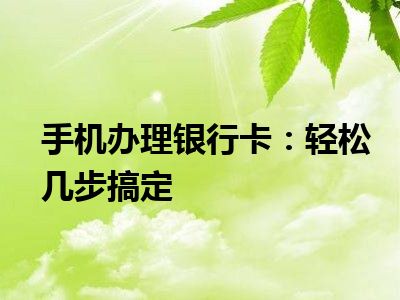 手机办理银行卡：轻松几步搞定