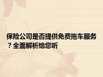 保险公司是否提供免费拖车服务？全面解析给您听