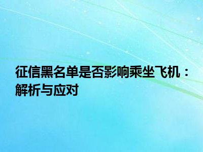 征信黑名单是否影响乘坐飞机：解析与应对