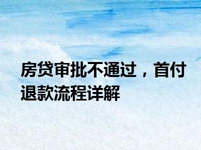 房贷审批不通过，首付退款流程详解