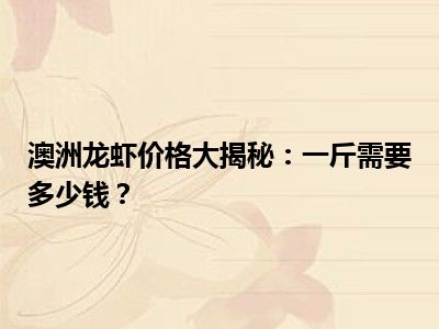 澳洲龙虾价格大揭秘：一斤需要多少钱？