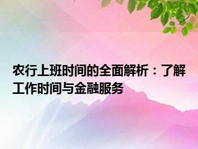 农行上班时间的全面解析：了解工作时间与金融服务