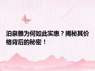 泊泉雅为何如此实惠？揭秘其价格背后的秘密！