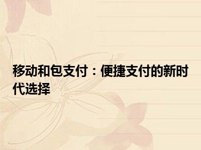 移动和包支付：便捷支付的新时代选择