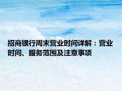 招商银行周末营业时间详解：营业时间、服务范围及注意事项