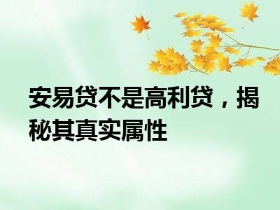 安易贷不是高利贷，揭秘其真实属性