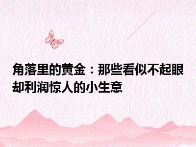 角落里的黄金：那些看似不起眼却利润惊人的小生意