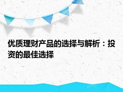 优质理财产品的选择与解析：投资的最佳选择