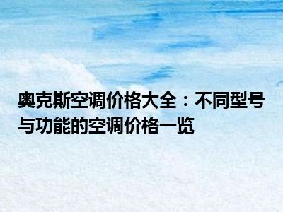 奥克斯空调价格大全：不同型号与功能的空调价格一览