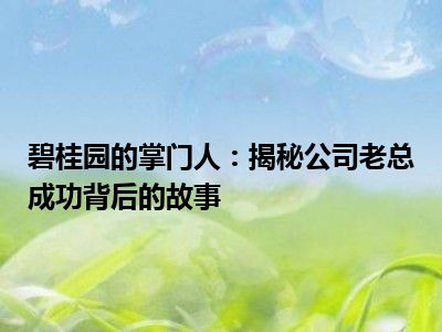 碧桂园的掌门人：揭秘公司老总成功背后的故事