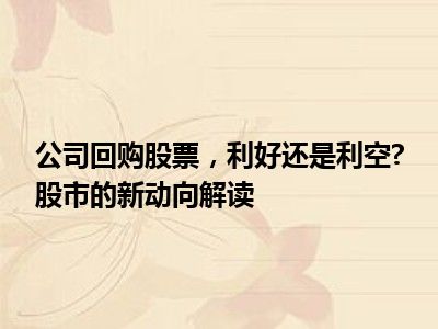 公司回购股票，利好还是利空?股市的新动向解读